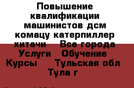 Повышение квалификации машинистов дсм комацу,катерпиллер,хитачи. - Все города Услуги » Обучение. Курсы   . Тульская обл.,Тула г.